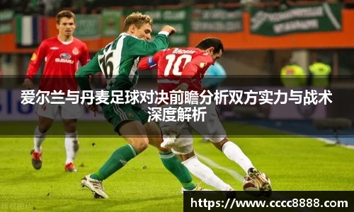 爱尔兰与丹麦足球对决前瞻分析双方实力与战术深度解析