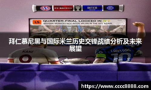拜仁慕尼黑与国际米兰历史交锋战绩分析及未来展望